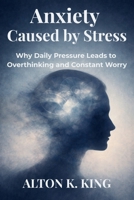 Anxiety Caused by Stress: Why Daily Pressure Leads to Overthinking and Constant Worry B0GMGWZLNN Book Cover