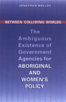 Between Colliding Worlds: The Ambiguous Existence of Government Agencies for Aboriginal and Women's Policy (Institute of Public Administration of Canada Series in Public Management and Governance) 0802037178 Book Cover