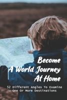 Become A World Journey At Home: 52 Different Angles To Examine One Or More Destinations: Virtual Vacation B091H9MGWH Book Cover