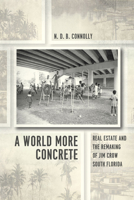 A World More Concrete: Real Estate and the Remaking of Jim Crow South Florida 022637842X Book Cover