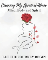 Cleansing my Spiritual House....Mind, Body & Spirit: Let the Journey Begin B092P778JX Book Cover