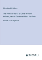 The Poetical Works of Oliver Wendell Holmes; Verses from the Oldest Portfolio: Volume 12 - in large print 336836586X Book Cover