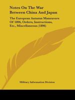 Notes On the War Between China and Japan; the European Autumn Maneuvers of 1896, Orders Instructions, Etc 1019078146 Book Cover