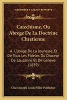 Catechisme, Ou Abrege De La Doctrine Chretienne: A  L'Usage De La Jeunesse, Et De Tous Les Fideles Du Diocese De Lausanne Et De Geneve (1839) 1160822107 Book Cover