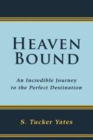 Heaven Bound: An Incredible Journey to the Perfect Destination. 144976990X Book Cover