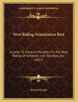 West Riding Nomination Riot: A Letter To Viscount Morpeth, For The West Riding Of Yorkshire, Irish Secretary, Etc. 1437363636 Book Cover