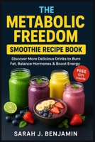 The Metabolic Freedom Smoothie Recipes: Discover More Delicious Drinks to Burn Fat, Balance Hormones & Boost Energy B0FD366TTC Book Cover