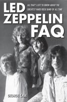 Led Zeppelin FAQ: All That's Left to Know About the Greatest Hard Rock Band of All Time (Faq Series) 1617130257 Book Cover