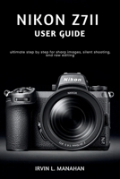 NIKON Z7II USER GUIDE: ultimate step by step for sharp images, silent shooting, and raw editing B0H2ZBCWPV Book Cover