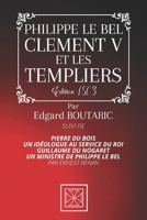 PHILIPPE LE BEL, CLEMENT V ET LES TEMPLIERS: suivi de Pierre Du Bois, un idéologue au service du roi et Guillaume de Nogaret, un ministre de Philippe ... Boutaric - Édition de 1863 B08QRKV8VD Book Cover
