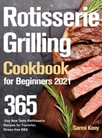 Rotisserie Grilling Cookbook for Beginners 2021: 365-Day New Tasty Rotisserie Recipes for Flavorful, Stress-free BBQ 1915038839 Book Cover