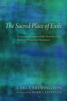 The Sacred Place of Exile: Pioneering Women and the Need for a New Women's Missionary Movement 1620322846 Book Cover