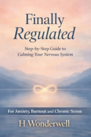 Finally Regulated: The Plain-English, Step-by-Step Guide to Calming Your Nervous System — For Anxiety, Burnout, and Chronic Stress (Regulated Life Series) B0GYJY57NG Book Cover