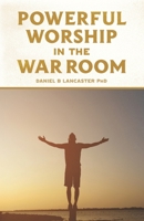 Powerful Worship in the War Room: How to Connect with God's Love 1792128266 Book Cover