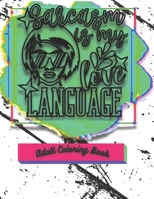 Sarcasm Is My Love Language: Funny Sarcastic Coloring Book For Adults B09TDW96TM Book Cover