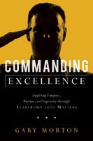 Commanding Excellence: Inspiring Purpose, Passion, and Ingenuity through Leadership that Matters 1626344485 Book Cover