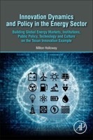 Innovation Dynamics and Policy in the Energy Sector: Building Global Energy Markets, Institutions, Public Policy, Technology and Culture on the Texan Innovation Example 0128238135 Book Cover