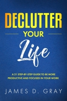 Declutter Your Life: A 21 Step-By-Step Guide to be More Productive and Focused in Your Work 1795280638 Book Cover