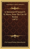 A Memorial of Samuel F. B. Morse, from the City of Boston 1437460801 Book Cover