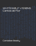 Wh1tew0lf V1sions: Cantos de Flor 0995304793 Book Cover