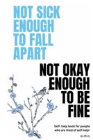 Not Sick Enough to Fall Apart, Not Okay Enough to Be Fine: A Self-Help Book for People Who Are Tired of Self-Help B0DZ653YTN Book Cover