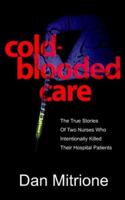 Cold-Blooded Care: The True Stories of Two Nurses Who Intentionally Killed Their Hospital Patients 1418428272 Book Cover