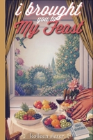 I Brought You to My Feast: Stilled Abundance B0HBK8PJJL Book Cover