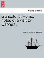 Garibaldi at Home: Notes of a Visit to Caprera 1240929722 Book Cover