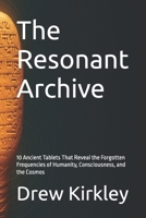 The Resonant Archive: 10 Ancient Tablets That Reveal the Forgotten Frequencies of Humanity, Consciousness, and the Cosmos (Series Title: Tesla ... Power, and the Collapse of Control) B0FLF7V561 Book Cover