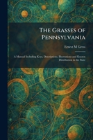 The Grasses of Pennsylvania: A Manual Including Keys, Descriptions, Illustrations and Known Distribution in the State 1025692500 Book Cover