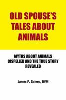 Old Spouse's Tales About Animals: Myths About Animals Dispelled And The True Story Revealed 1491810203 Book Cover