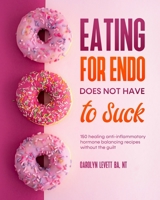 Eating for Endo Does Not Have to Suck: 150 anti-inflammatory hormone balancing recipes without the guilt. 1800498071 Book Cover