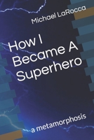 How I Became A Superhero: a metamorphosis 1708636625 Book Cover
