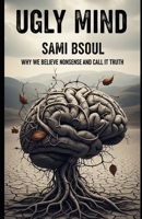 Ugly Mind: Why We Believe Nonsense and Call It Truth B0FJ8ND86R Book Cover