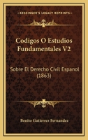 Codigos O Estudios Fundamentales V2: Sobre El Derecho Civil Espanol (1863) 1168163110 Book Cover