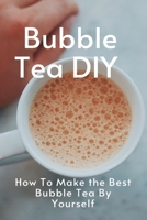 Bubble Tea DIY: How To Make the Best Bubble Tea By Yourself: Bubble Tea Recipe Book B08TZBTZZK Book Cover