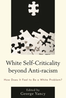 White Self-Criticality Beyond Anti-Racism: How Does It Feel to Be a White Problem? 1498506739 Book Cover