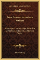 Four Famous American Writers: Washington Irving, Edgar Allan Poe, James Russell Lowell and Bayard Taylor 150312925X Book Cover