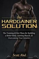 The Hardgainer Solution: The Training and Diet Plans for Building a Better Body, Gaining Muscle, and Overcoming Your Genetics 1511703598 Book Cover