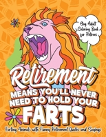 Retirement Means You'll Never Need to Hold Your Farts - Gag Adult Coloring Book for Retirees: Farting Animals with Funny Retirement Quotes and ... Prank Gift Activity Idea for Animal Lovers B08HTGG8XS Book Cover
