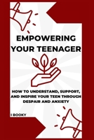 Empowering Your Teenager: How to Understand, Support, and Inspire Your Teen Through Despair and Anxiety B0CR8WGBKH Book Cover