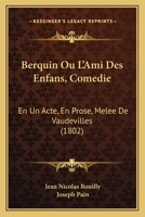 Berquin Ou l'Ami Des Enfans, Comédie En 1 Acte, En Prose, Mêlée de Vaudevilles 232946326X Book Cover