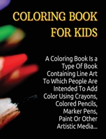 Coloring Book for Kids: A Coloring Book Is a Type Of Book Containing Line Art To Which People Are Intended To Add Color Using Crayons, Colored Pencils, Marker Pens, Paint Or Other Artistic Media. 1801862036 Book Cover