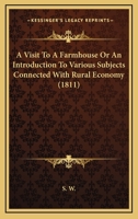 A Visit To A Farmhouse Or An Introduction To Various Subjects Connected With Rural Economy 0548671931 Book Cover