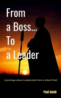 From a Boss... To a Leader: Learnings about Leadership from a Tribal Chief B085DMCBM5 Book Cover