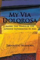 My Via Dolorosa: Along the Trails of the Japanese Imperialism in Asia 1524628697 Book Cover