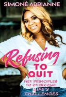 Refusing to Quit: Key Principles to Overcome Life's Challenges 0578548690 Book Cover