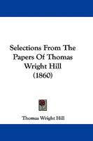 Selections from the Papers of ... Thomas Wright Hill 1104464462 Book Cover