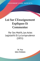 Loi Sur L'Enseignement Expliquee Et Commentee: Par Ses Motifs, Les Actes Legislatifs Et La Jurisprudence (1851) 1166748332 Book Cover