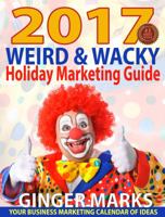 2017 Weird & Wacky Holiday Marketing Guide: Your Business Calendar of Marketing Ideas 1937801764 Book Cover